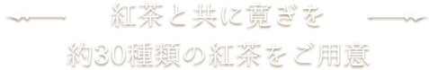 紅茶と共に寛ぎをー約30種類の紅茶をご用意ー